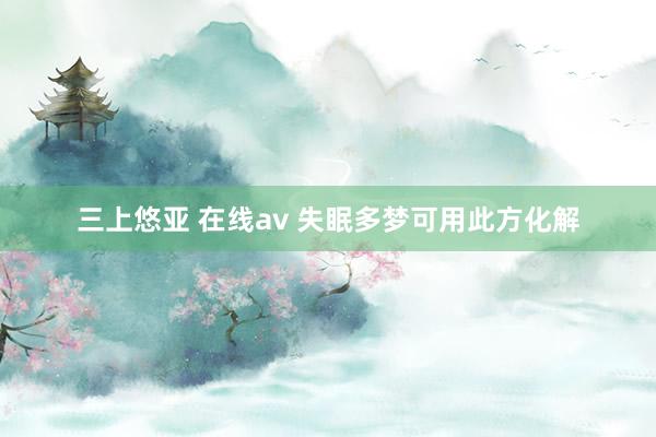 三上悠亚 在线av 失眠多梦可用此方化解