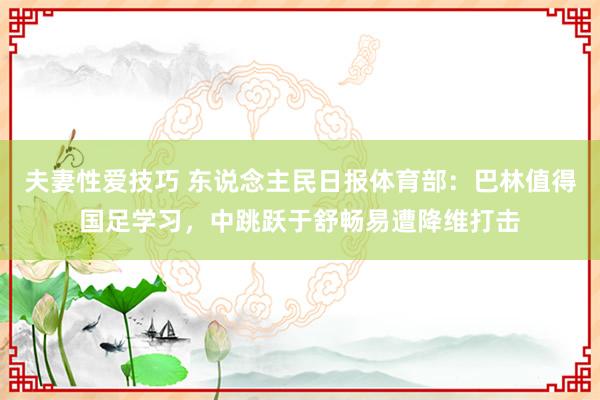 夫妻性爱技巧 东说念主民日报体育部：巴林值得国足学习，中跳跃于舒畅易遭降维打击