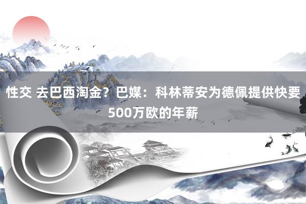 性交 去巴西淘金？巴媒：科林蒂安为德佩提供快要500万欧的年薪