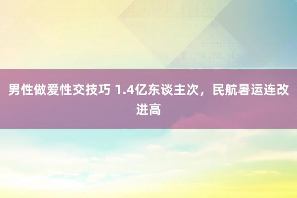 男性做爱性交技巧 1.4亿东谈主次，民航暑运连改进高