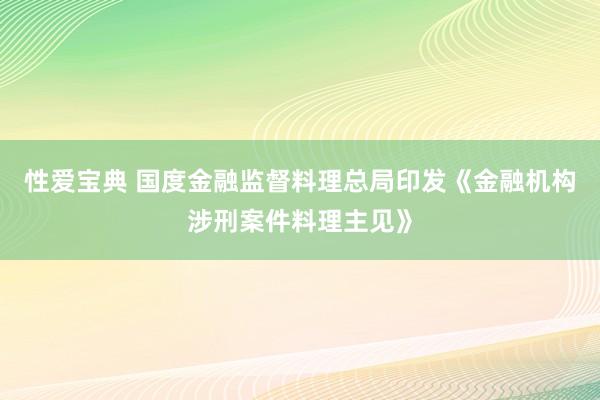 性爱宝典 国度金融监督料理总局印发《金融机构涉刑案件料理主见》