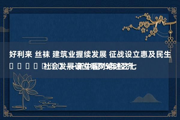 好利来 丝袜 建筑业握续发展 征战设立惠及民生
							——新中国75年经济社会发展设立系列论述之七