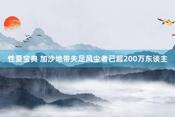 性爱宝典 加沙地带失足风尘者已超200万东谈主