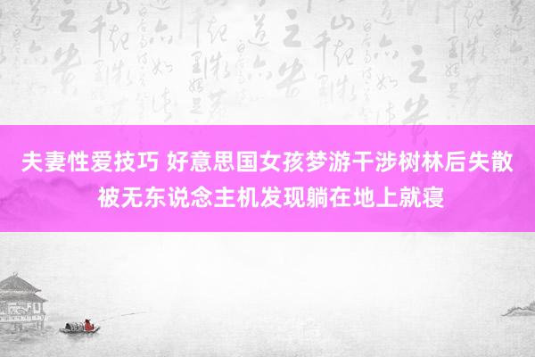 夫妻性爱技巧 好意思国女孩梦游干涉树林后失散 被无东说念主机发现躺在地上就寝