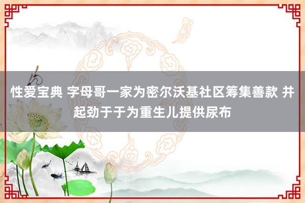 性爱宝典 字母哥一家为密尔沃基社区筹集善款 并起劲于于为重生儿提供尿布