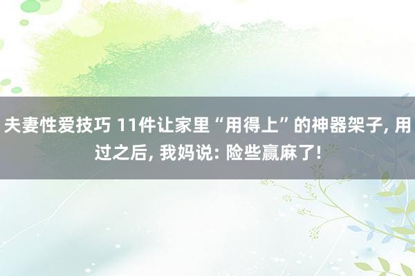 夫妻性爱技巧 11件让家里“用得上”的神器架子， 用过之后， 我妈说: 险些赢麻了!