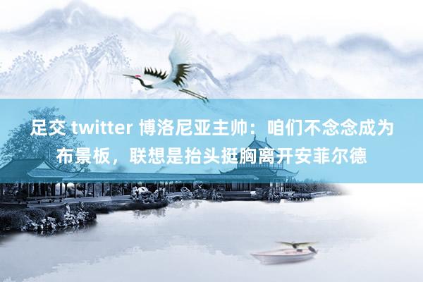 足交 twitter 博洛尼亚主帅：咱们不念念成为布景板，联想是抬头挺胸离开安菲尔德