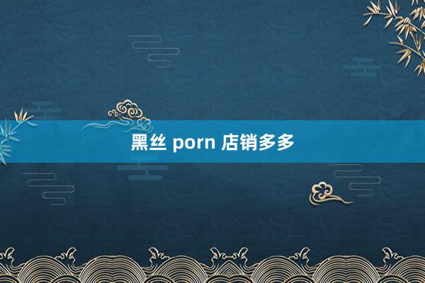 黑丝 porn 店销多多