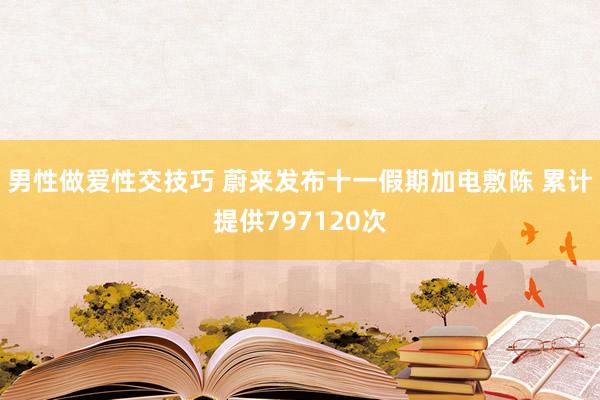 男性做爱性交技巧 蔚来发布十一假期加电敷陈 累计提供797120次