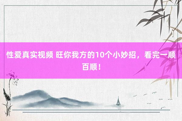 性爱真实视频 旺你我方的10个小妙招，看完一顺百顺！