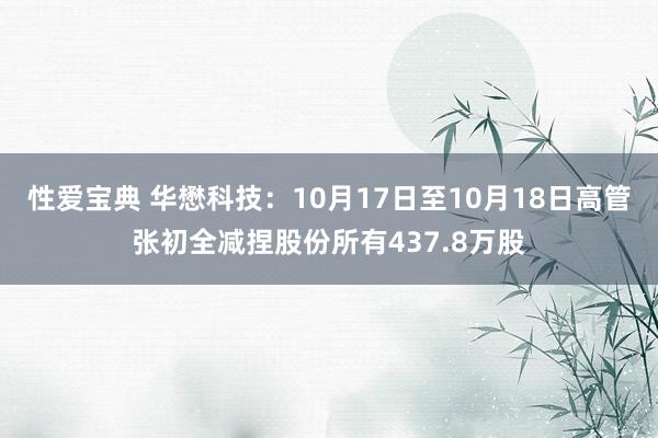 性爱宝典 华懋科技：10月17日至10月18日高管张初全减捏股份所有437.8万股