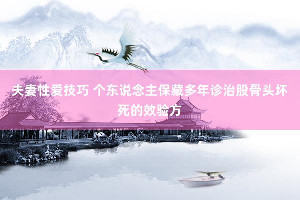 夫妻性爱技巧 个东说念主保藏多年诊治股骨头坏死的效验方