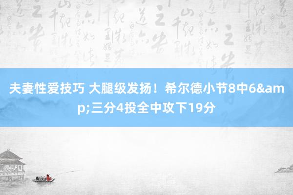 夫妻性爱技巧 大腿级发扬！希尔德小节8中6&三分4投全中攻下19分