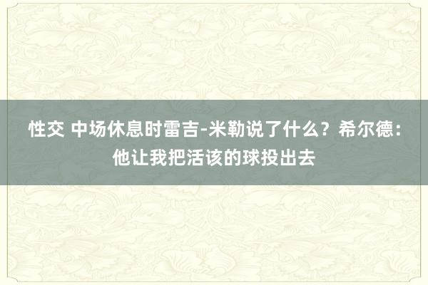 性交 中场休息时雷吉-米勒说了什么？希尔德：他让我把活该的球投出去