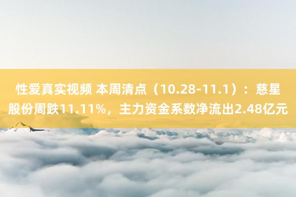 性爱真实视频 本周清点（10.28-11.1）：慈星股份周跌11.11%，主力资金系数净流出2.48亿元