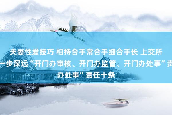 夫妻性爱技巧 相持合手常合手细合手长 上交所发布进一步深远“开门办审核、开门办监管、开门办处事”责任十条