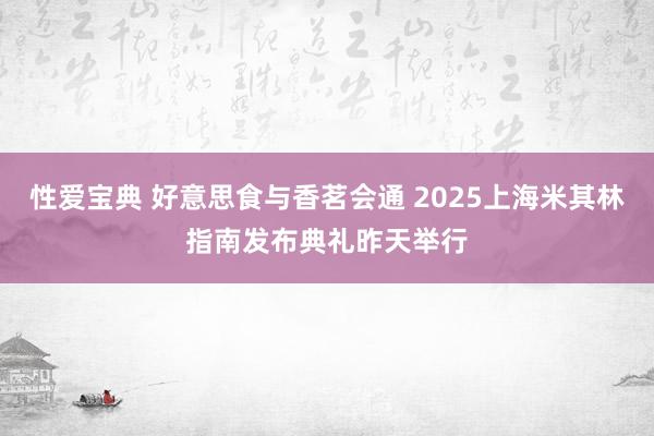 性爱宝典 好意思食与香茗会通 2025上海米其林指南发布典礼昨天举行