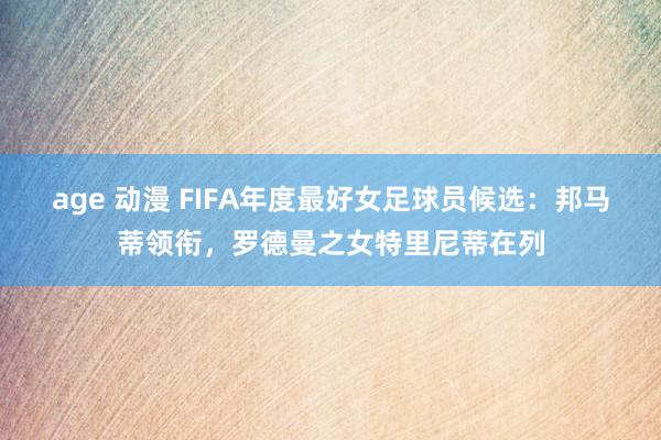 age 动漫 FIFA年度最好女足球员候选：邦马蒂领衔，罗德曼之女特里尼蒂在列