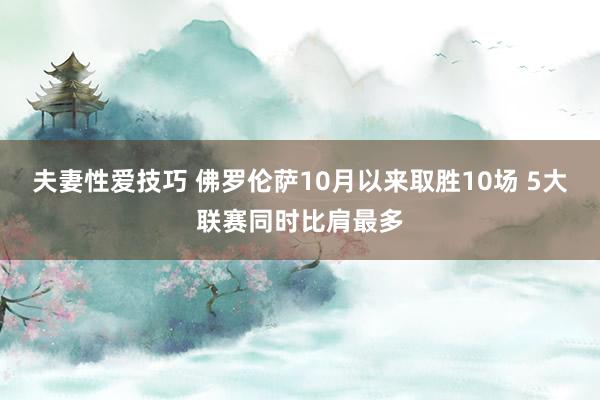 夫妻性爱技巧 佛罗伦萨10月以来取胜10场 5大联赛同时比肩最多