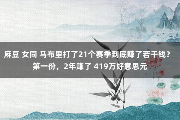 麻豆 女同 马布里打了21个赛季到底赚了若干钱？ 第一份，2年赚了 419万好意思元