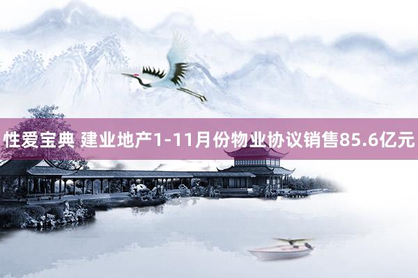 性爱宝典 建业地产1-11月份物业协议销售85.6亿元