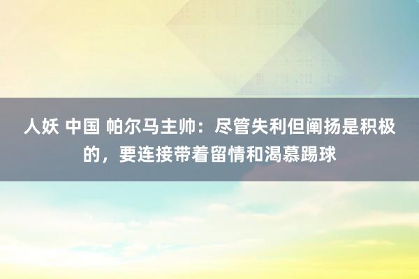 人妖 中国 帕尔马主帅：尽管失利但阐扬是积极的，要连接带着留情和渴慕踢球