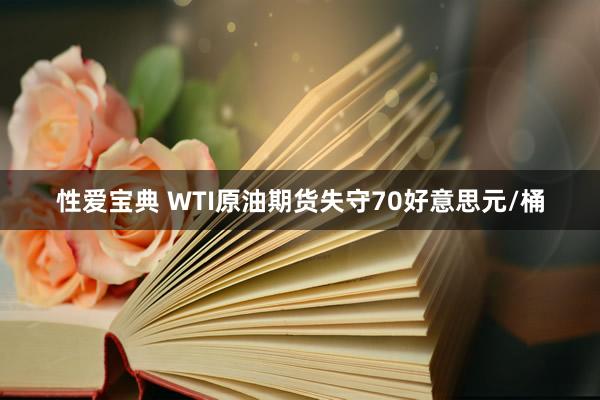 性爱宝典 WTI原油期货失守70好意思元/桶