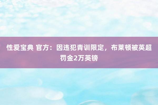 性爱宝典 官方：因违犯青训限定，布莱顿被英超罚金2万英镑