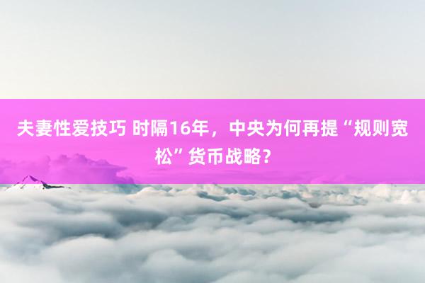 夫妻性爱技巧 时隔16年，中央为何再提“规则宽松”货币战略？