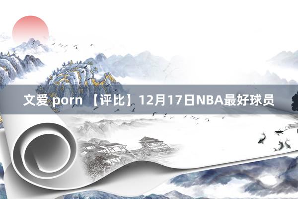 文爱 porn 【评比】12月17日NBA最好球员