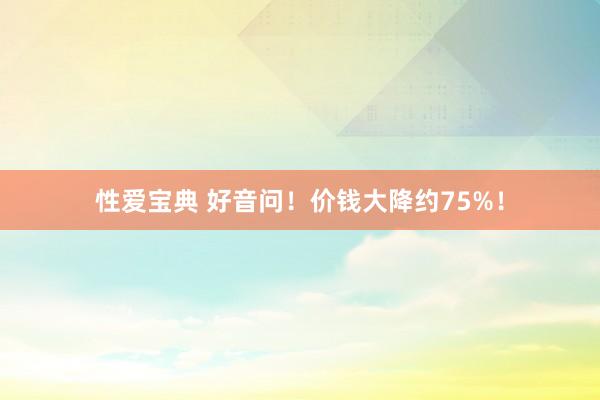 性爱宝典 好音问！价钱大降约75%！