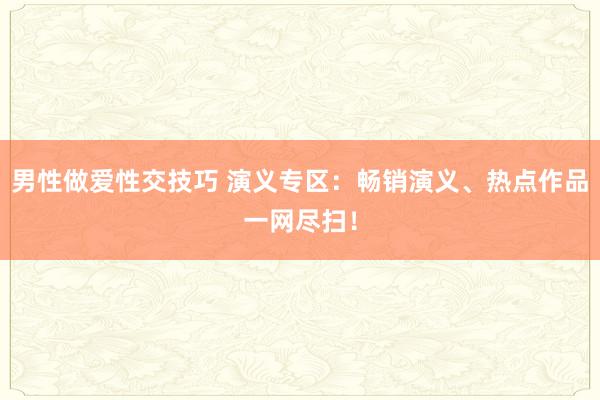 男性做爱性交技巧 演义专区：畅销演义、热点作品一网尽扫！