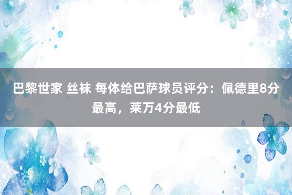 巴黎世家 丝袜 每体给巴萨球员评分：佩德里8分最高，莱万4分最低