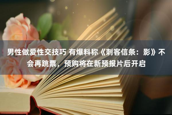 男性做爱性交技巧 有爆料称《刺客信条：影》不会再跳票，预购将在新预报片后开启