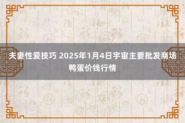 夫妻性爱技巧 2025年1月4日宇宙主要批发商场鸭蛋价钱行情