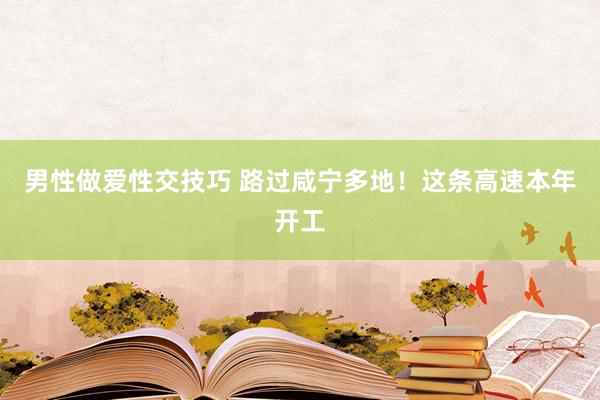 男性做爱性交技巧 路过咸宁多地！这条高速本年开工