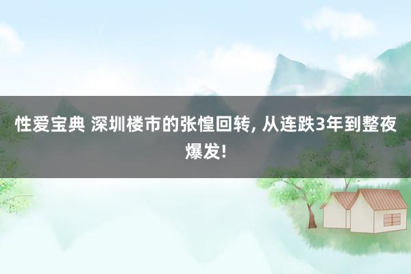 性爱宝典 深圳楼市的张惶回转， 从连跌3年到整夜爆发!