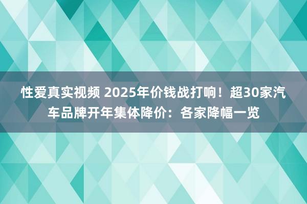 性爱真实视频 2025年价钱战打响！超30家汽车品牌开年集体降价：各家降幅一览