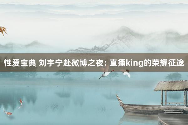 性爱宝典 刘宇宁赴微博之夜: 直播king的荣耀征途