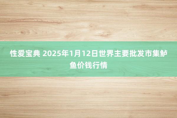 性爱宝典 2025年1月12日世界主要批发市集鲈鱼价钱行情