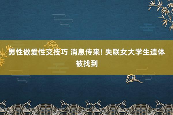 男性做爱性交技巧 消息传来! 失联女大学生遗体被找到